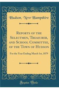 Reports of the Selectmen, Treasurer, and School Committee, of the Town of Hudson: For the Year Ending March 1st, 1879 (Classic Reprint)