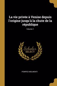 vie privée à Venise depuis l'origine jusqu'à la chute de la république; Volume 1