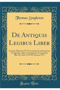 de Antiquis Legibus Liber: Cronica Maiorum Et Vicecomitum Londoniarum Et Quedam, Que Contingebant Temporibus Illis AB Anno 1178 Ad Annum 1274 (Classic Reprint)