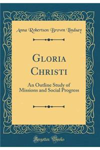 Gloria Christi: An Outline Study of Missions and Social Progress (Classic Reprint)