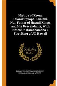 Histroy of Keoua Kalanikupuapa-I-Kalani-Nui, Father of Hawaii Kings, and His Descendants, With Notes On Kamehameha I, First King of All Hawaii