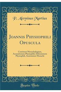 Joannis Physiophili Opuscula: Continent Monachologiam, Accusationem Physiophili, Defensionem Physiophili, Anatomiam Monachi (Classic Reprint)