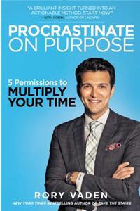 Procrastinate on Purpose: 5 Permissions to Multiply Your Time