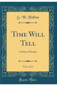 Time Will Tell, Vol. 1 of 3: A Story of Society (Classic Reprint)