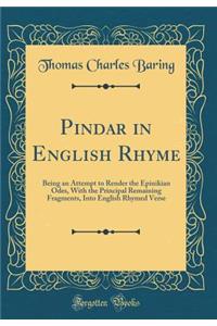 Pindar in English Rhyme: Being an Attempt to Render the Epinikian Odes, with the Principal Remaining Fragments, Into English Rhymed Verse (Classic Reprint)