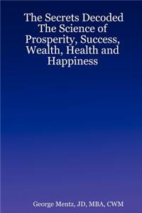 Secrets Decoded - The Science of Prosperity, Success, Wealth, Health and Happiness