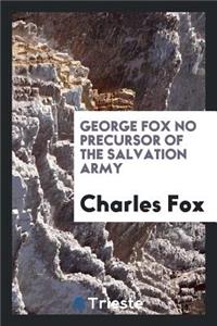 George Fox No Precursor of the Salvation Army, So-Called, (Formerly the Christian Mission ...