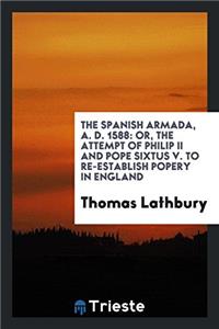 THE SPANISH ARMADA, A. D. 1588: OR, THE