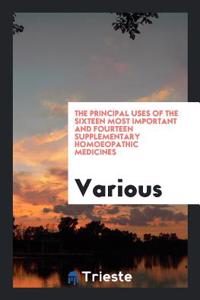 The Principal Uses of the Sixteen Most Important and Fourteen Supplementary Homoeopathic Medicines
