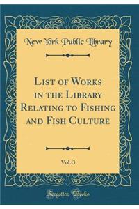 List of Works in the Library Relating to Fishing and Fish Culture, Vol. 3 (Classic Reprint)