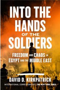Into the Hands of the Soldiers: Freedom and Chaos in Egypt and the Middle East