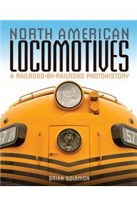 North American Locomotives: A Railroad-By-Railroad Photohistory