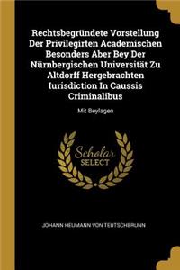 Rechtsbegründete Vorstellung Der Privilegirten Academischen Besonders Aber Bey Der Nürnbergischen Universität Zu Altdorff Hergebrachten Iurisdiction In Caussis Criminalibus