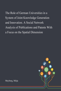 The Role of German Universities in a System of Joint Knowledge Generation and Innovation. A Social Network Analysis of Publications and Patents With a Focus on the Spatial Dimension