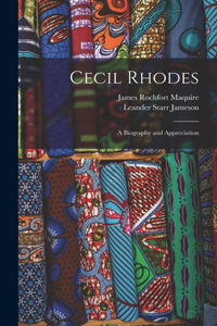 Cecil Rhodes; A Biography and Appreciation