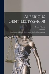 Albericus Gentilis, 1552-1608: Contribution À L'étude Des Origines Du Droit International