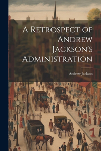 Retrospect of Andrew Jackson's Administration