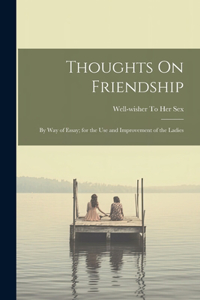 Thoughts On Friendship: By Way of Essay; for the Use and Improvement of the Ladies