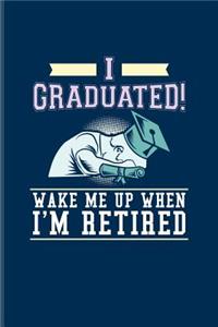 I Graduated! Wake Me Up When I'm Retired: Quotes About Graduations Journal For Phd Degree, Academics, Bachelor, Master, Doctorate & Finished University Party Fans - 6x9 - 100 Blank Lined Pag