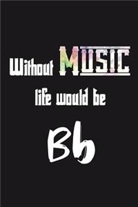 Without Music life would be Bb