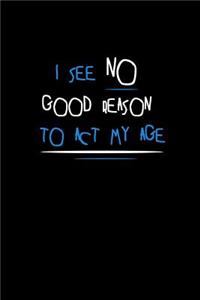 I see no good reason to act my age