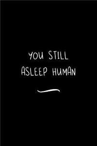 You Still Asleep Human