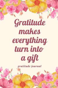 Gratitude Makes Everything Turn Into a Gift Gratitude Journal