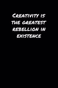 Creativity Is The Greatest Rebellion In Existence�