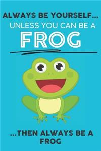 Always Be Your Self Unless You Can Be A Frog Then Always Be A Frog