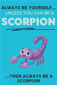 Always Be YourSelf Unless You Can Be A Scorpion Then Always Be A Scorpion