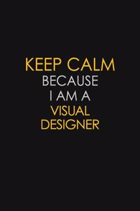 Keep Calm Because I Am A Visual Designer