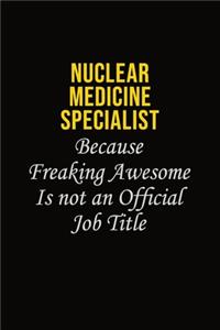 Nuclear medicine specialist Because Freaking Awesome Is Not An Official Job Title
