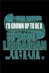 I never dreamed I'd grown up to be a supercool librarian husband but here I am, killing it: Notebook - Journal - Diary - 110 Lined pages - 6 x 9 in - 15.24 x 22.86 cm - Doodle Book - Funny Great Gift