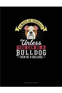 Always Be Yourself Unless You Can Be A Bulldog Then Be A Bulldog