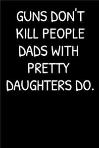 Guns Don't Kill People Dads With Pretty Daughters Do.
