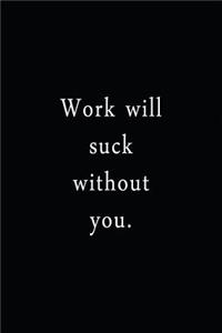 Work Will Suck Without You.