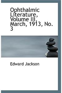Ophthalmic Literature, Volume III, March, 1913, No. 3