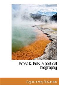 James K. Polk, a Political Biography