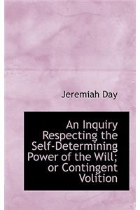 An Inquiry Respecting the Self-Determining Power of the Will; Or Contingent Volition