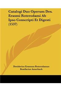 Catalogi Duo Operum Des. Erasmi Roterodami Ab Ipso Conscripti Et Digesti (1537)