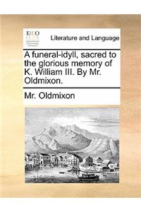 A Funeral-Idyll, Sacred to the Glorious Memory of K. William III. by Mr. Oldmixon.