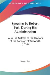 Speeches by Robert Peel, During His Administration