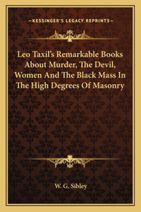 Leo Taxil's Remarkable Books about Murder, the Devil, Women and the Black Mass in the High Degrees of Masonry