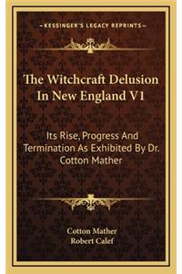 The Witchcraft Delusion in New England V1