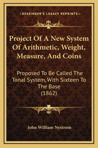 Project Of A New System Of Arithmetic, Weight, Measure, And Coins