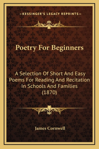 Poetry For Beginners: A Selection Of Short And Easy Poems For Reading And Recitation In Schools And Families (1870)