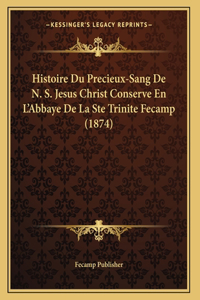 Histoire Du Precieux-Sang De N. S. Jesus Christ Conserve En L'Abbaye De La Ste Trinite Fecamp (1874)