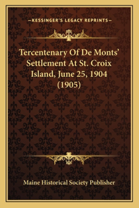 Tercentenary Of De Monts' Settlement At St. Croix Island, June 25, 1904 (1905)