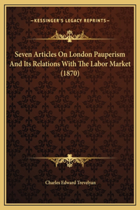 Seven Articles On London Pauperism And Its Relations With The Labor Market (1870)