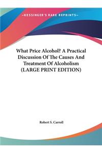 What Price Alcohol? a Practical Discussion of the Causes and Treatment of Alcoholism